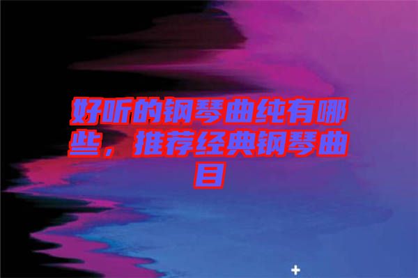 好聽的鋼琴曲純有哪些，推薦經(jīng)典鋼琴曲目