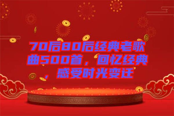 70后80后經(jīng)典老歌曲500首，回憶經(jīng)典，感受時(shí)光變遷