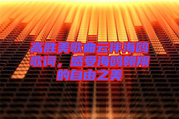 高勝美歌曲云伴海鷗歌詞，感受海鷗翱翔的自由之美