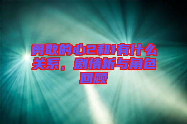 勇敢的心2和1有什么關(guān)系，劇情析與角色回顧