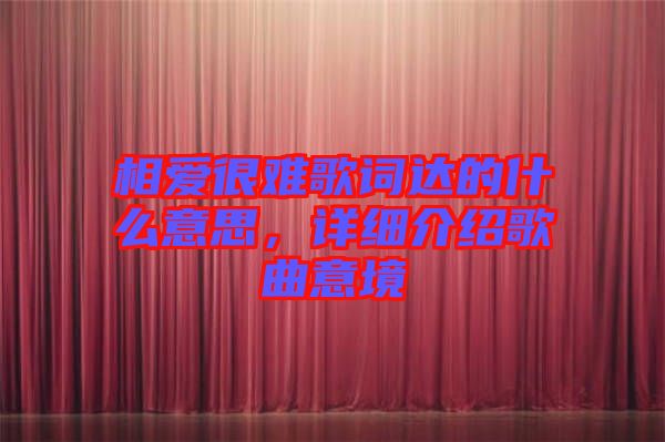 相愛(ài)很難歌詞達(dá)的什么意思，詳細(xì)介紹歌曲意境