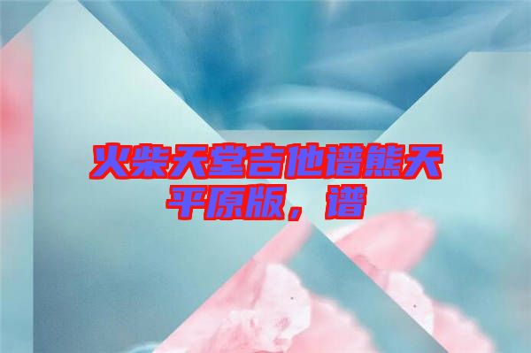 火柴天堂吉他譜熊天平原版，譜