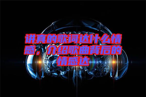 講真的歌詞達(dá)什么情感，介紹歌曲背后的情感達(dá)