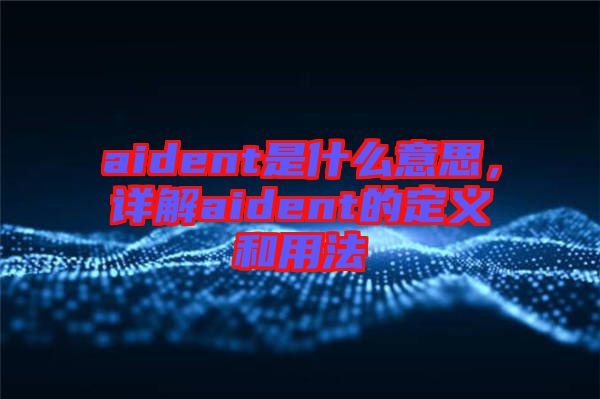 aident是什么意思，詳解aident的定義和用法