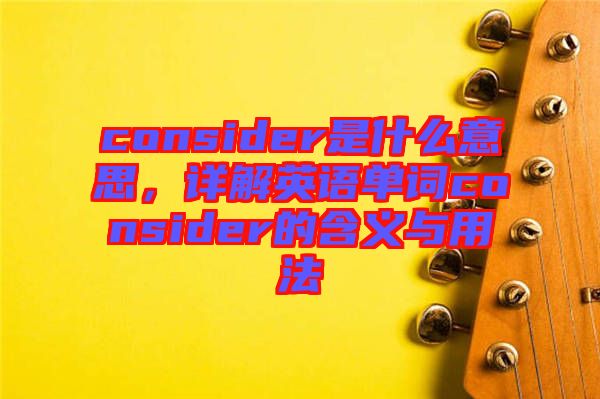 consider是什么意思，詳解英語(yǔ)單詞consider的含義與用法