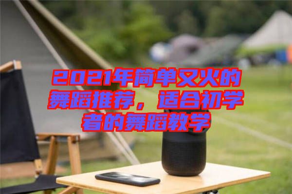 2021年簡單又火的舞蹈推薦，適合初學者的舞蹈教學