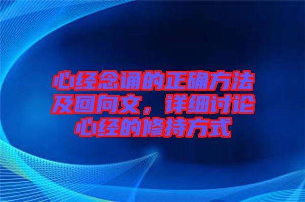 心經(jīng)念誦的正確方法及回向文，詳細(xì)討論心經(jīng)的修持方式