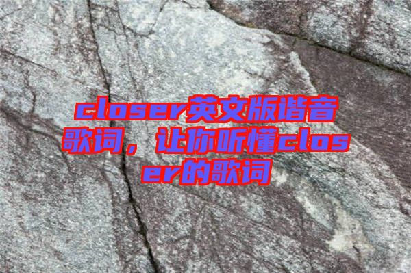 closer英文版諧音歌詞，讓你聽(tīng)懂closer的歌詞