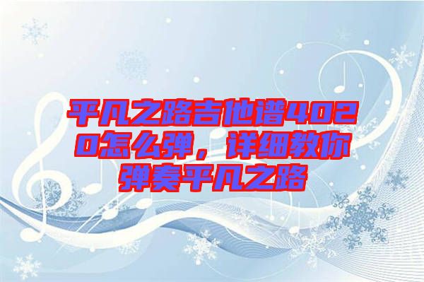 平凡之路吉他譜4020怎么彈，詳細教你彈奏平凡之路