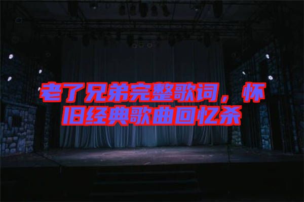 老了兄弟完整歌詞，懷舊經(jīng)典歌曲回憶殺