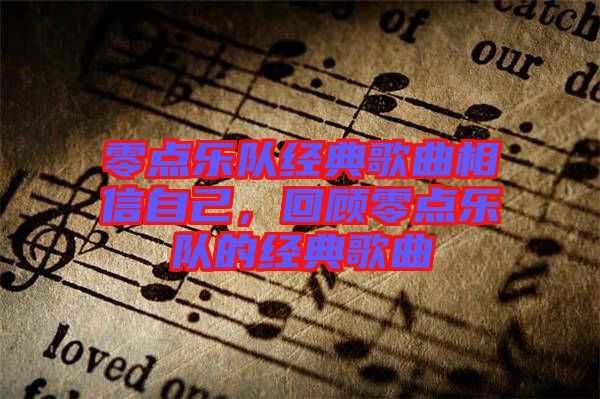 零點(diǎn)樂(lè)隊(duì)經(jīng)典歌曲相信自己，回顧零點(diǎn)樂(lè)隊(duì)的經(jīng)典歌曲