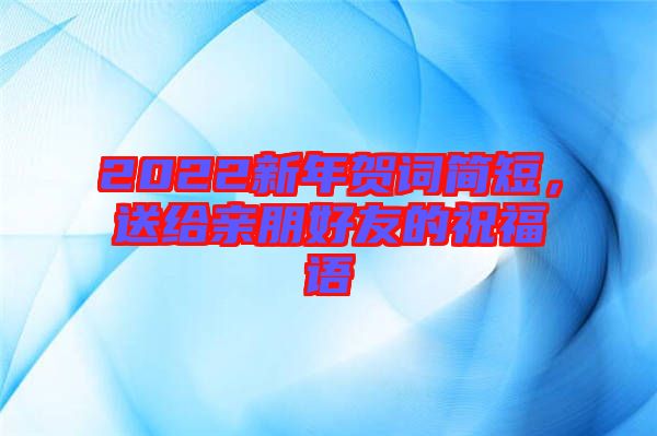 2022新年賀詞簡(jiǎn)短，送給親朋好友的祝福語(yǔ)