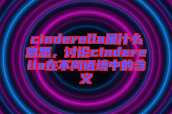 cinderella是什么意思，討論cinderella在不同語境中的含義