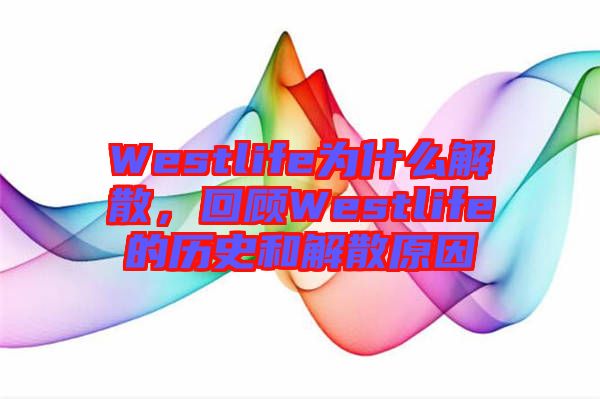 Westlife為什么解散，回顧Westlife的歷史和解散原因