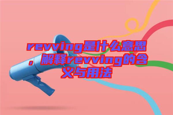 revving是什么意思，解釋revving的含義與用法