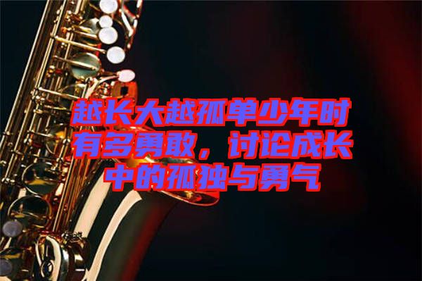 越長(zhǎng)大越孤單少年時(shí)有多勇敢，討論成長(zhǎng)中的孤獨(dú)與勇氣