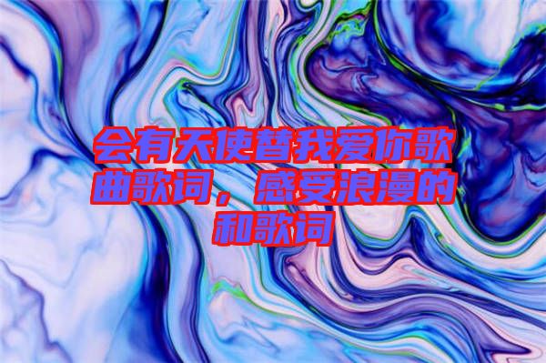 會(huì)有天使替我愛你歌曲歌詞，感受浪漫的和歌詞