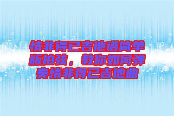 情非得已吉他譜簡(jiǎn)單版拍弦，教你如何彈奏情非得已吉他曲