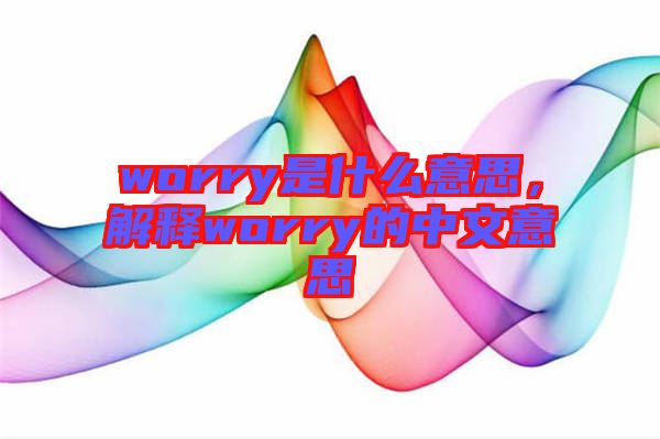 worry是什么意思，解釋worry的中文意思