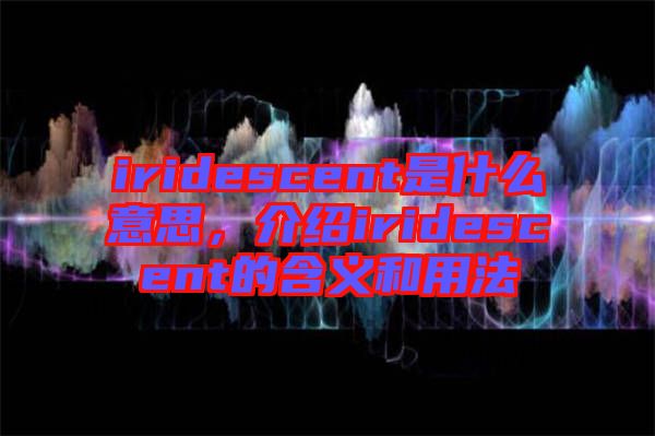 iridescent是什么意思，介紹iridescent的含義和用法