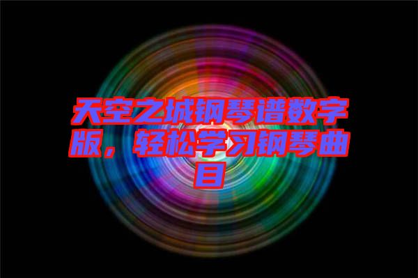 天空之城鋼琴譜數(shù)字版，輕松學習鋼琴曲目