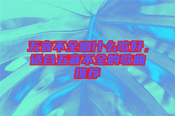 五音不全唱什么歌好，適合五音不全的歌曲推薦