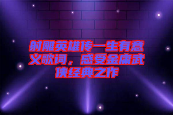 射雕英雄傳一生有意義歌詞，感受金庸武俠經(jīng)典之作