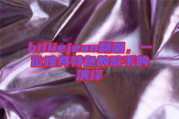 billiejean翻唱，一位獨(dú)具特色的歌手的演繹