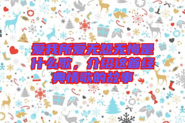 愛我所愛無怨無悔是什么歌，介紹這首經(jīng)典情歌的故事