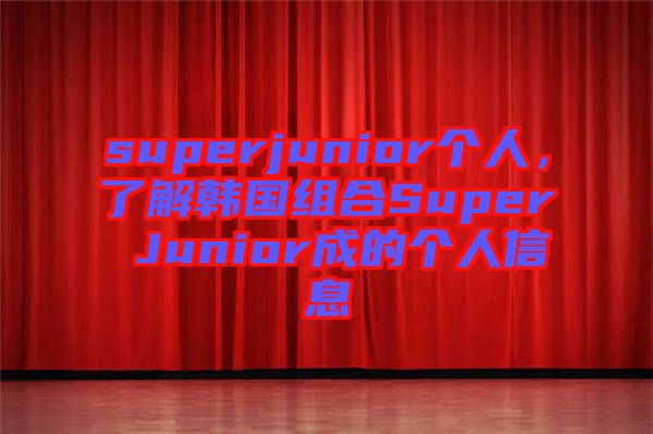 superjunior個(gè)人，了解韓國(guó)組合Super Junior成的個(gè)人信息