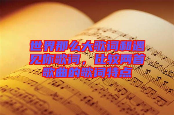 世界那么大歌詞和遇見你歌詞，比較兩首歌曲的歌詞特點