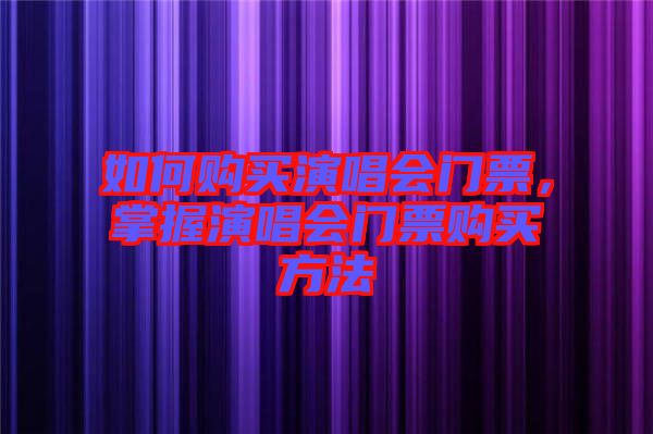 如何購買演唱會門票，掌握演唱會門票購買方法