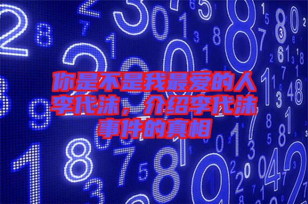 你是不是我最愛的人李代沫，介紹李代沫事件的真相