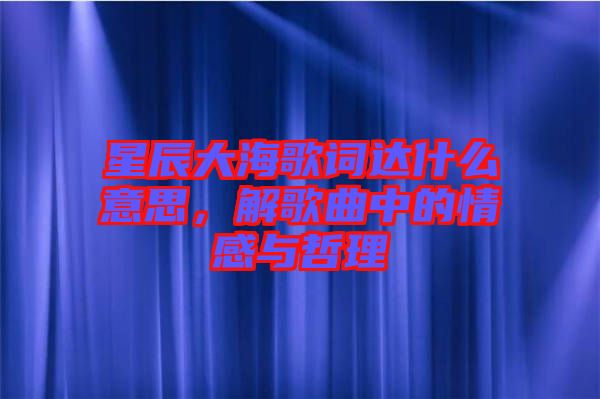 星辰大海歌詞達(dá)什么意思，解歌曲中的情感與哲理