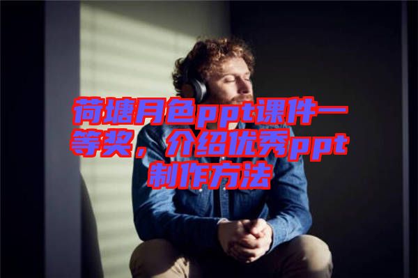 荷塘月色ppt課件一等獎，介紹優(yōu)秀ppt制作方法