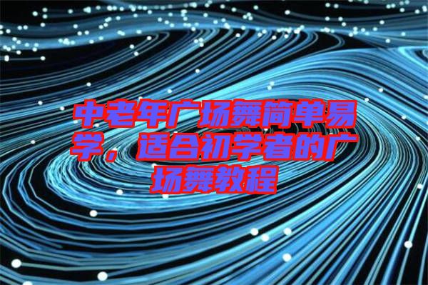 中老年廣場舞簡單易學(xué)，適合初學(xué)者的廣場舞教程