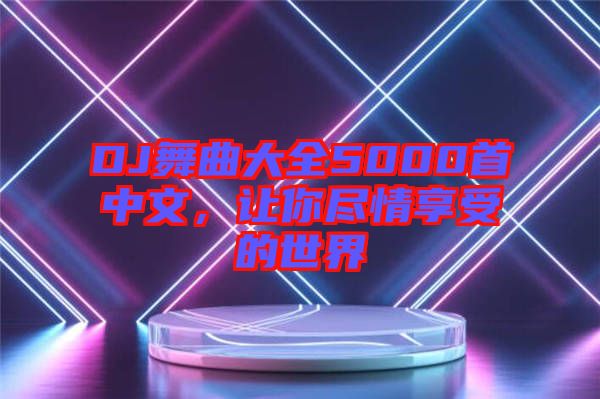 DJ舞曲大全5000首中文，讓你盡情享受的世界