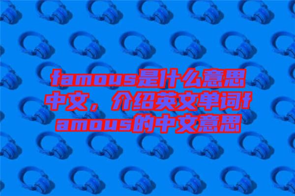 famous是什么意思中文，介紹英文單詞famous的中文意思