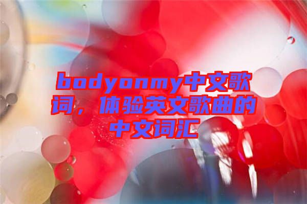 bodyonmy中文歌詞，體驗英文歌曲的中文詞匯