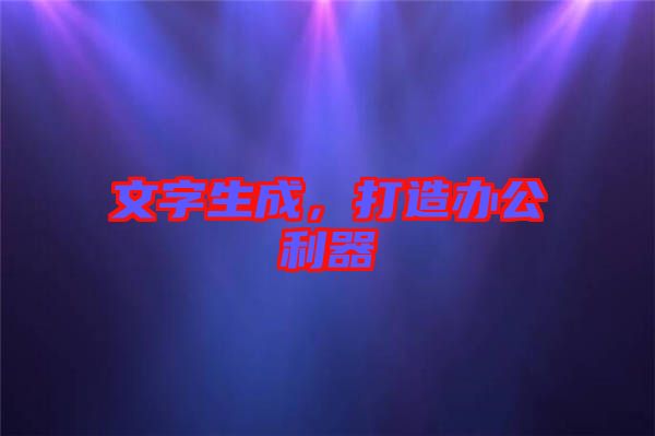 文字生成，打造辦公利器