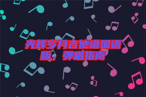 光輝歲月吉他譜國語版，彈唱指南