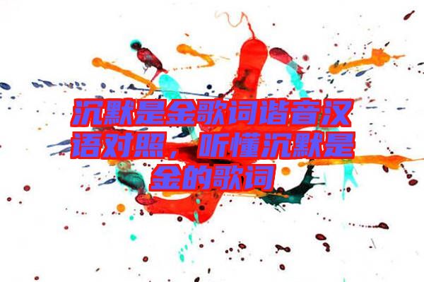 沉默是金歌詞諧音漢語對照，聽懂沉默是金的歌詞