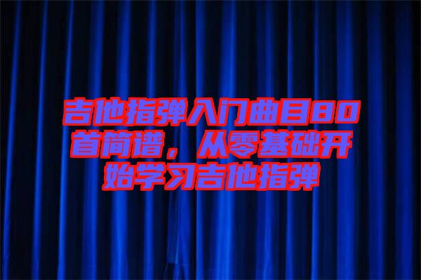 吉他指彈入門曲目80首簡譜，從零基礎開始學習吉他指彈