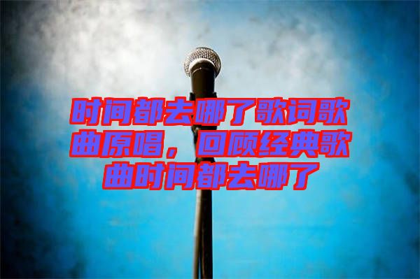 時間都去哪了歌詞歌曲原唱，回顧經(jīng)典歌曲時間都去哪了