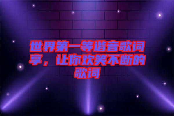 世界第一等諧音歌詞享，讓你歡笑不斷的歌詞