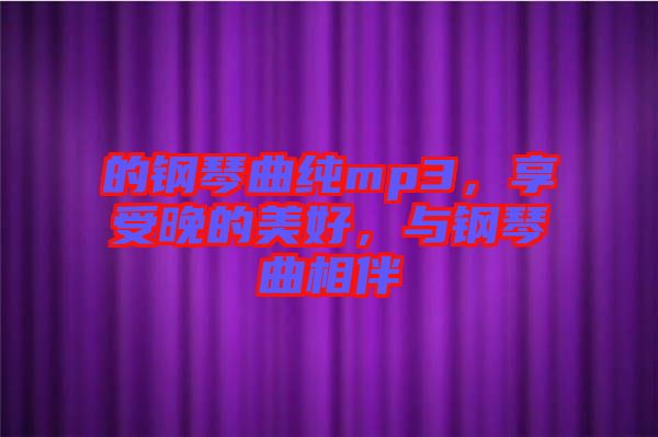 的鋼琴曲純mp3，享受晚的美好，與鋼琴曲相伴