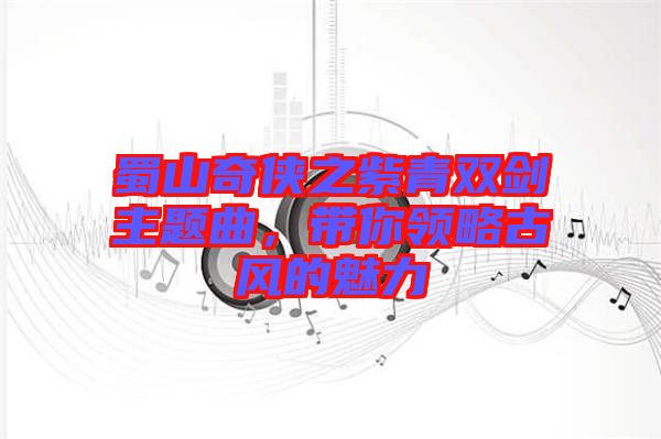 蜀山奇?zhèn)b之紫青雙劍主題曲，帶你領略古風的魅力