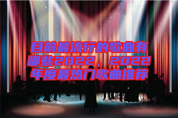 目前最流行的歌曲有哪些2022，2022年度最熱門歌曲推薦