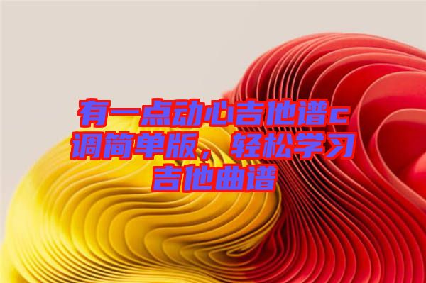 有一點動心吉他譜c調(diào)簡單版，輕松學(xué)習吉他曲譜