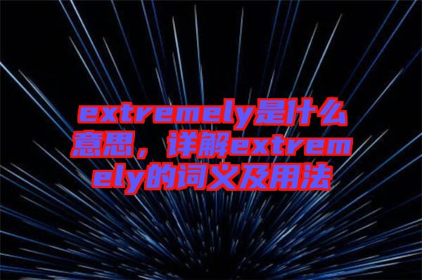 extremely是什么意思，詳解extremely的詞義及用法